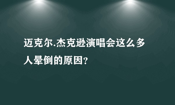 迈克尔.杰克逊演唱会这么多人晕倒的原因？