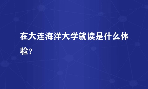 在大连海洋大学就读是什么体验?