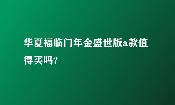 华夏福临门年金盛世版a款值得买吗?