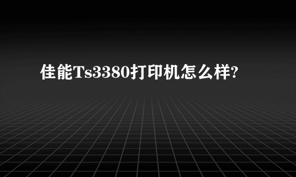 佳能Ts3380打印机怎么样?