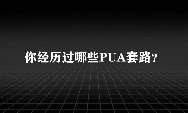 你经历过哪些PUA套路？