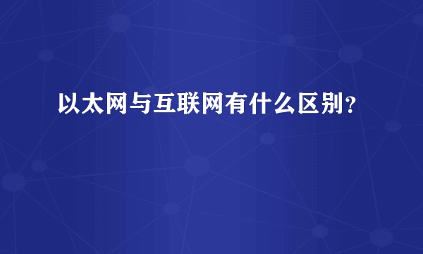 以太网与互联网有什么区别？