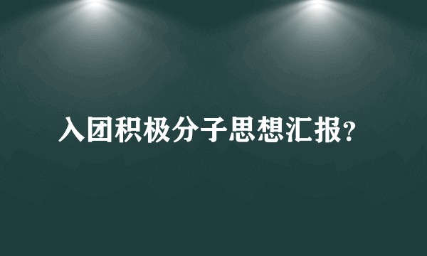 入团积极分子思想汇报？