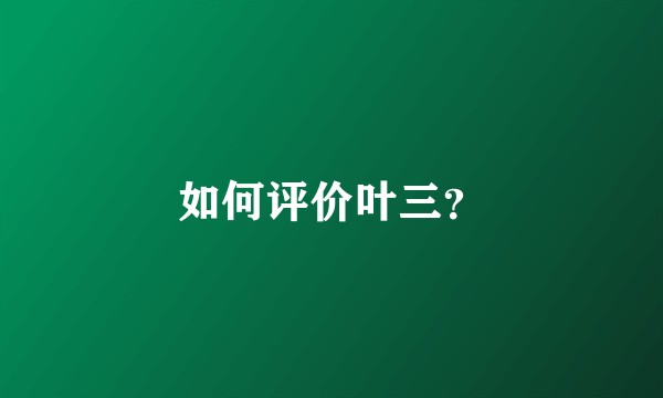如何评价叶三？