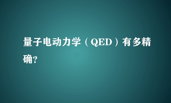 量子电动力学（QED）有多精确？