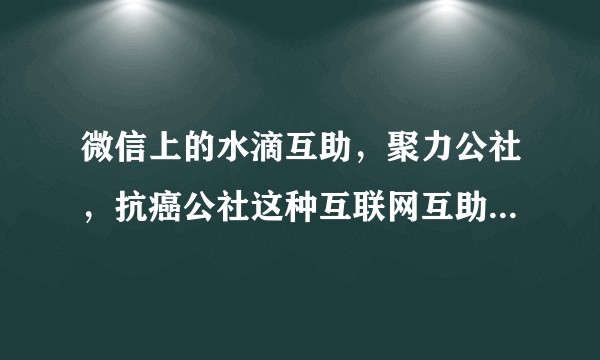 微信上的水滴互助，聚力公社，抗癌公社这种互联网互助计划靠谱吗？
