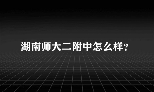 湖南师大二附中怎么样？