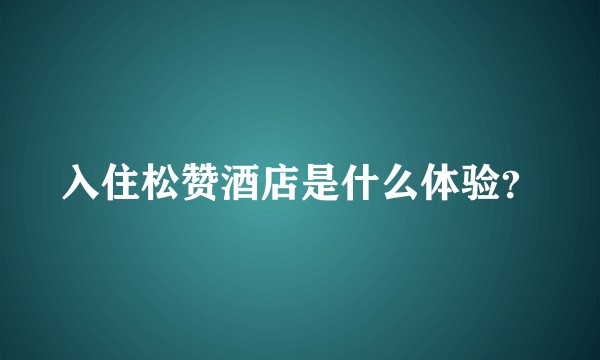 入住松赞酒店是什么体验？