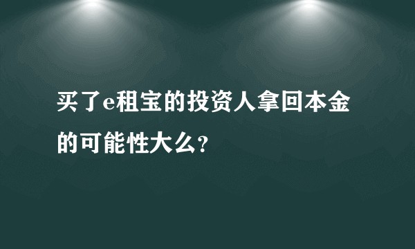 买了e租宝的投资人拿回本金的可能性大么？
