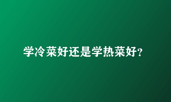 学冷菜好还是学热菜好？