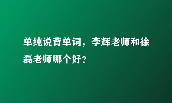 单纯说背单词，李辉老师和徐磊老师哪个好？