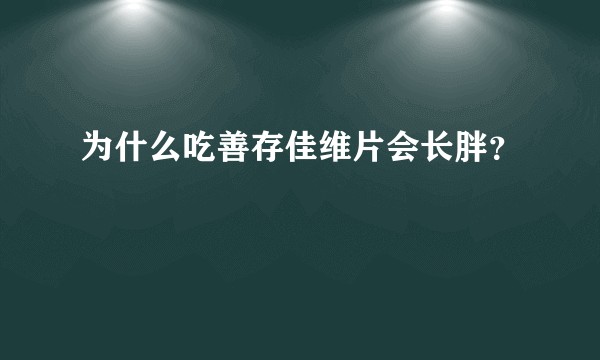 为什么吃善存佳维片会长胖？