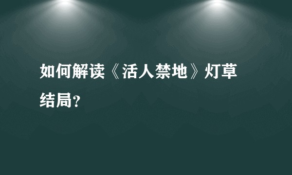 如何解读《活人禁地》灯草 结局？