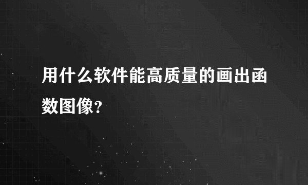 用什么软件能高质量的画出函数图像？