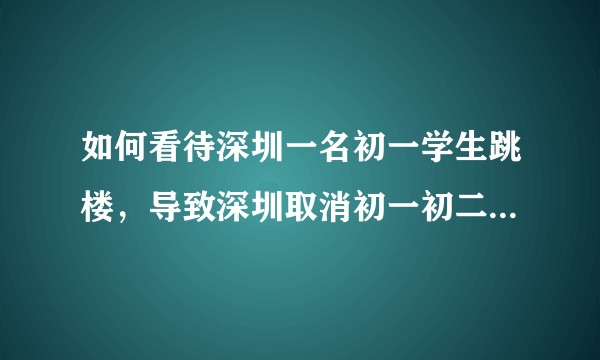如何看待深圳一名初一学生跳楼，导致深圳取消初一初二期末考？