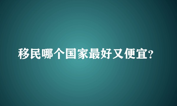 移民哪个国家最好又便宜？