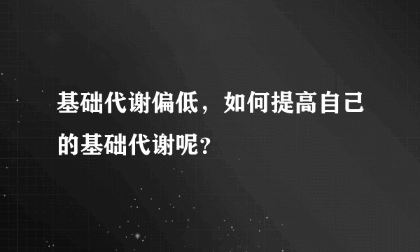 基础代谢偏低，如何提高自己的基础代谢呢？