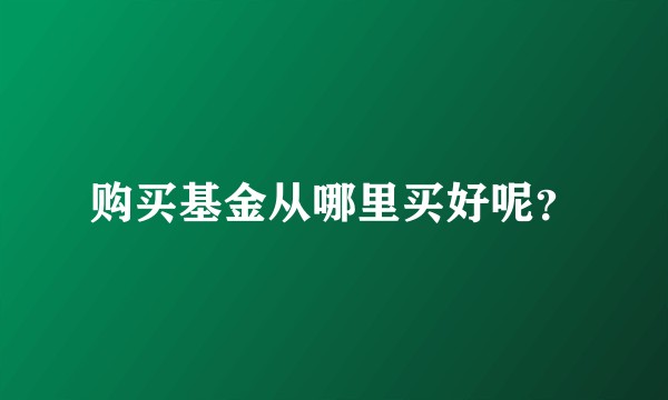 购买基金从哪里买好呢？