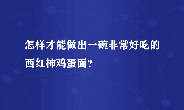 怎样才能做出一碗非常好吃的西红柿鸡蛋面？