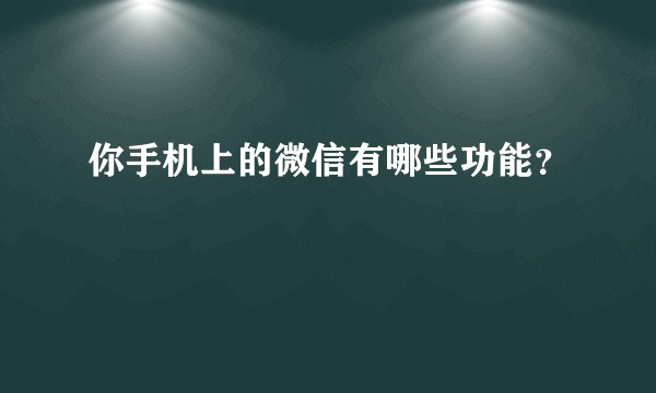 你手机上的微信有哪些功能？