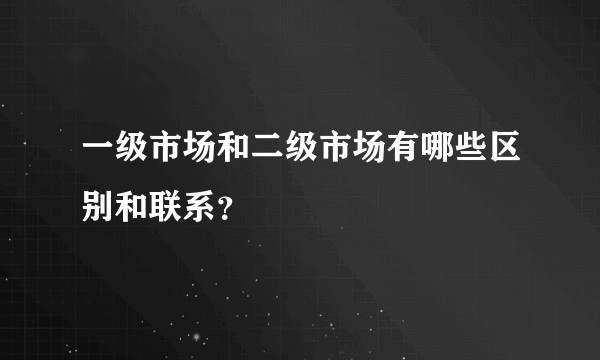 一级市场和二级市场有哪些区别和联系？