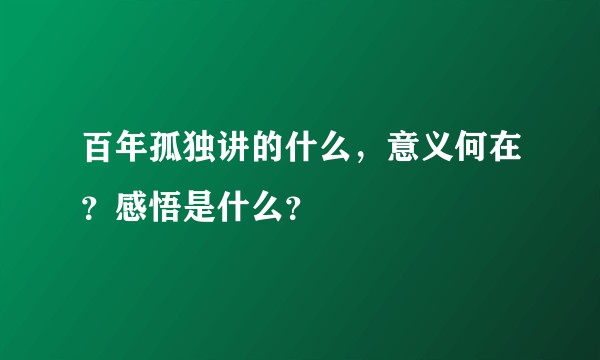 百年孤独讲的什么，意义何在？感悟是什么？
