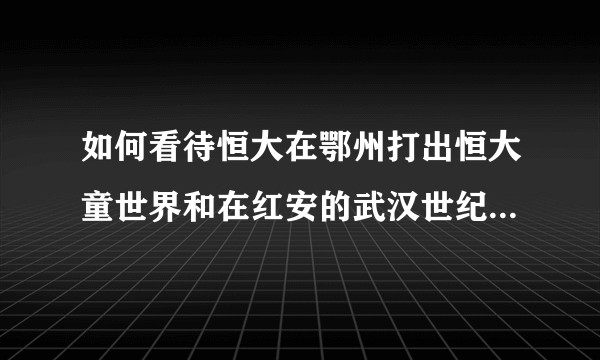 如何看待恒大在鄂州打出恒大童世界和在红安的武汉世纪梦幻城这种大型文旅城，个人感觉很扯淡？