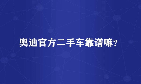 奥迪官方二手车靠谱嘛？