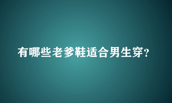 有哪些老爹鞋适合男生穿？