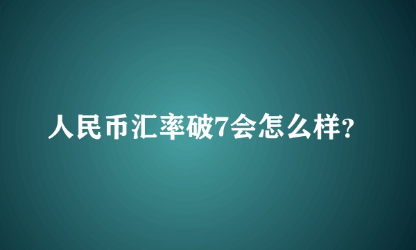 人民币汇率破7会怎么样？