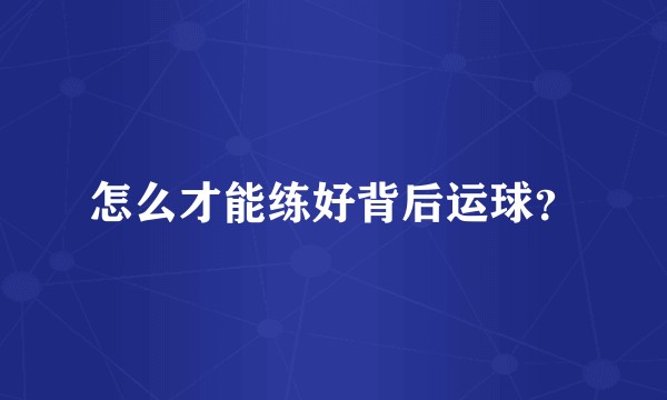 怎么才能练好背后运球？