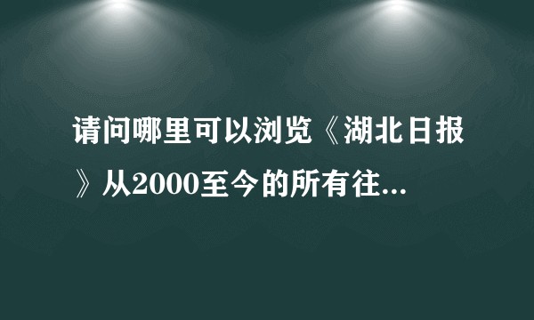 请问哪里可以浏览《湖北日报》从2000至今的所有往期报纸的电子版？