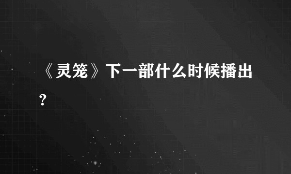 《灵笼》下一部什么时候播出?