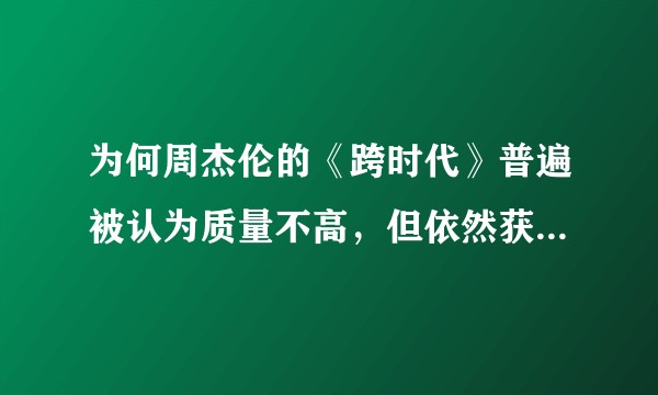 为何周杰伦的《跨时代》普遍被认为质量不高,但依然获得了当届金曲奖的最佳专辑?