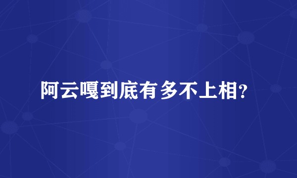 阿云嘎到底有多不上相？