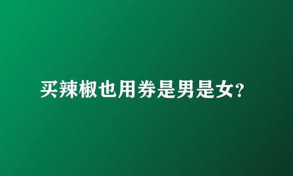 买辣椒也用券是男是女？