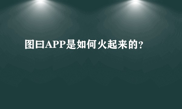 图曰APP是如何火起来的?