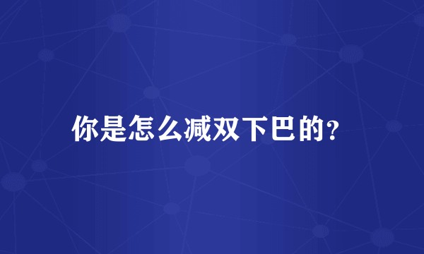 你是怎么减双下巴的？