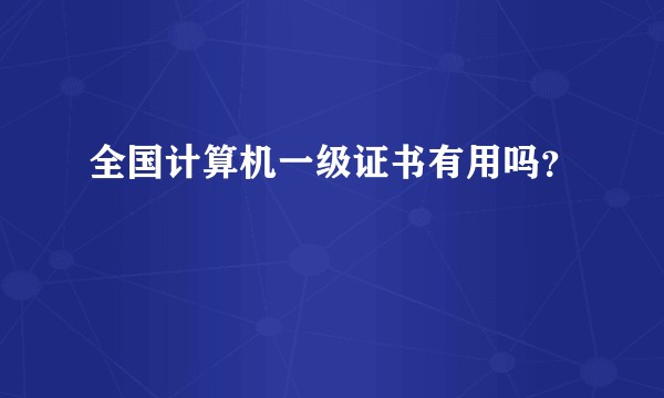 全国计算机一级证书有用吗？