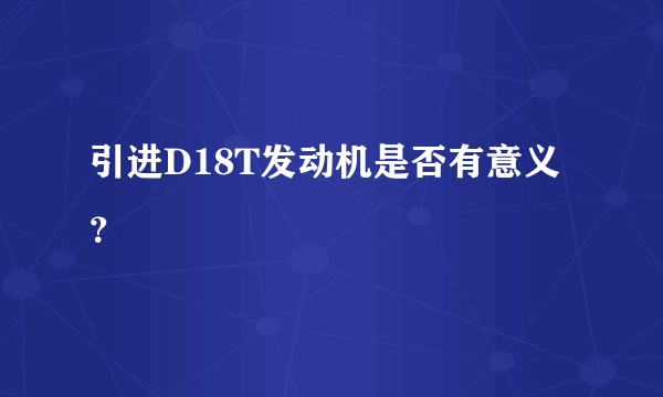 引进D18T发动机是否有意义？