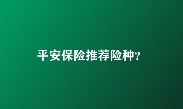 平安保险推荐险种?