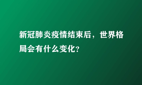 新冠肺炎疫情结束后，世界格局会有什么变化？