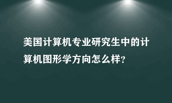 美国计算机专业研究生中的计算机图形学方向怎么样？