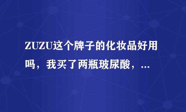 ZUZU这个牌子的化妆品好用吗，我买了两瓶玻尿酸，听别人说会烂脸？