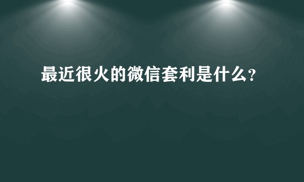 最近很火的微信套利是什么？