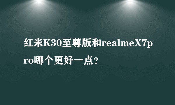 红米K30至尊版和realmeX7pro哪个更好一点?