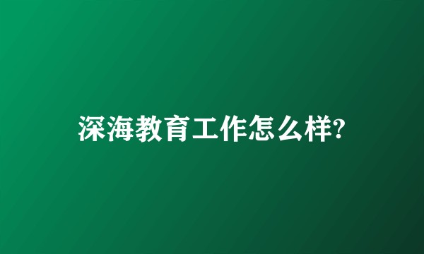 深海教育工作怎么样?