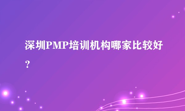深圳PMP培训机构哪家比较好?