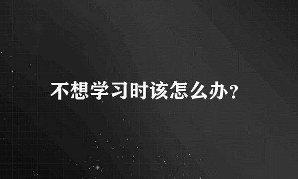 不想学习时该怎么办?