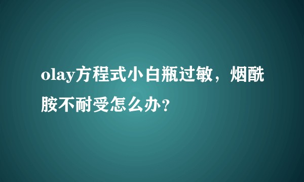 olay方程式小白瓶过敏，烟酰胺不耐受怎么办？